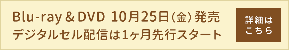 Blu-ray＆DVD 10月25日（金）発売 デジタルセル配信は1か月先行スタート 詳細はこちら